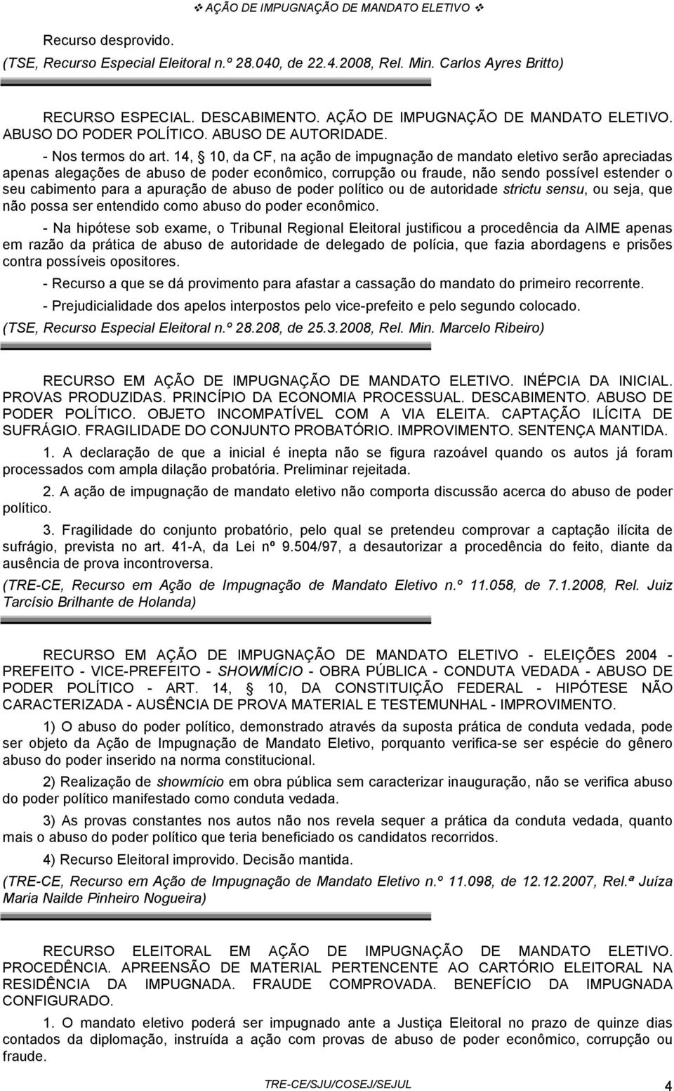 14, 10, da CF, na ação de impugnação de mandato eletivo serão apreciadas apenas alegações de abuso de poder econômico, corrupção ou fraude, não sendo possível estender o seu cabimento para a apuração