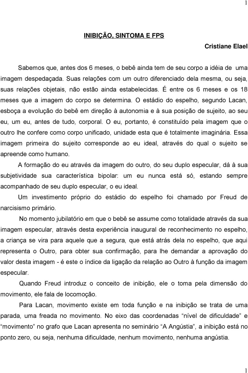 O estádio do espelho, segundo Lacan, esboça a evolução do bebê em direção à autonomia e à sua posição de sujeito, ao seu eu, um eu, antes de tudo, corporal.