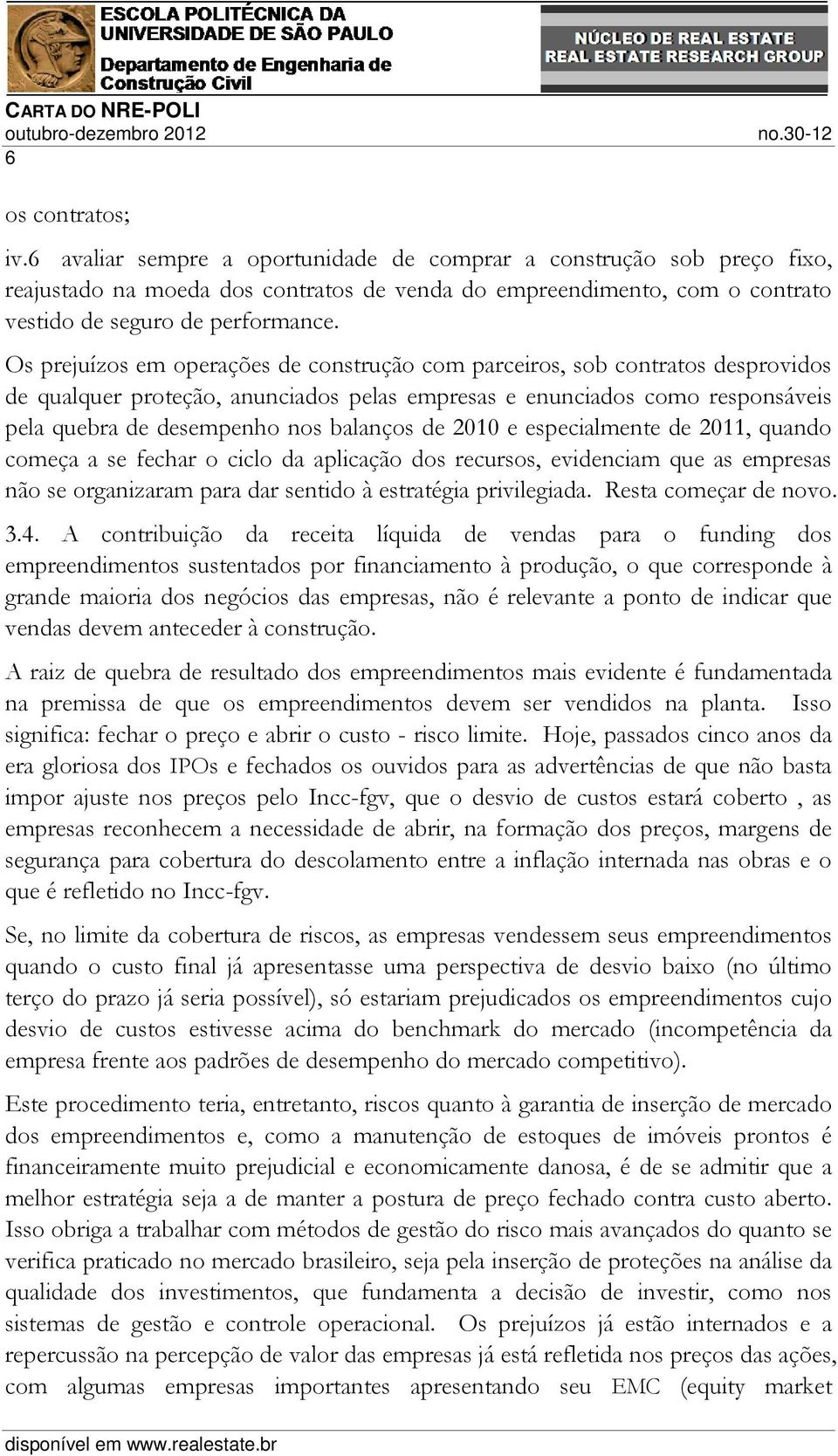 Os prejuízos em operações de construção com parceiros, sob contratos desprovidos de qualquer proteção, anunciados pelas empresas e enunciados como responsáveis pela quebra de desempenho nos balanços