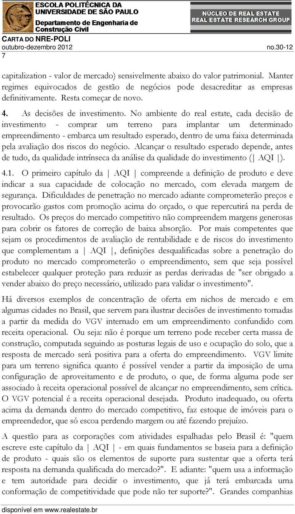 No ambiente do real estate, cada decisão de investimento - comprar um terreno para implantar um determinado empreendimento - embarca um resultado esperado, dentro de uma faixa determinada pela