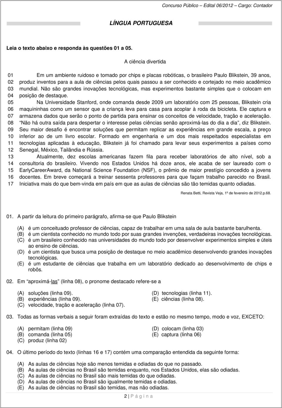 de ciências pelos quais passou a ser conhecido e cortejado no meio acadêmico mundial. Não são grandes inovações tecnológicas, mas experimentos bastante simples que o colocam em posição de destaque.