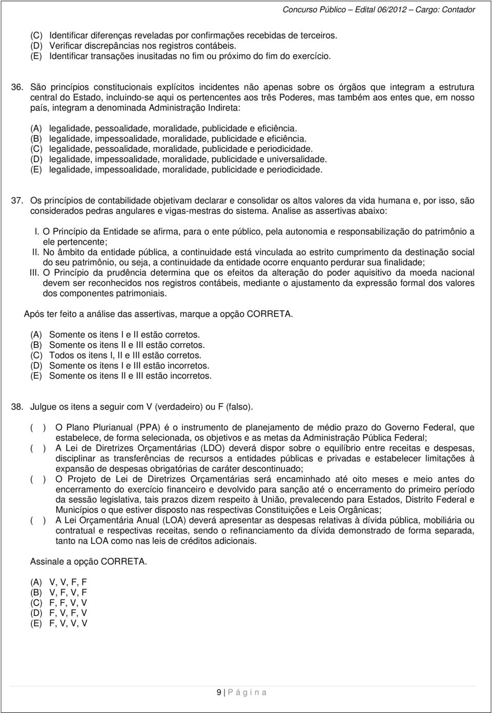 São princípios constitucionais explícitos incidentes não apenas sobre os órgãos que integram a estrutura central do Estado, incluindo-se aqui os pertencentes aos três Poderes, mas também aos entes