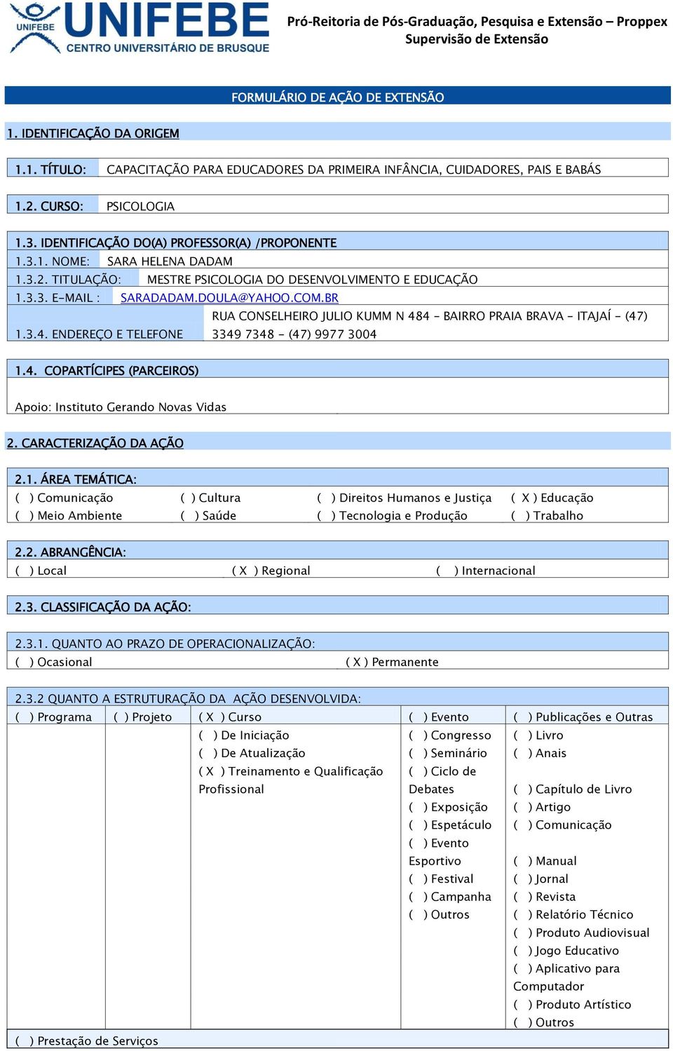 3.2. TITULAÇÃO: MESTRE PSICOLOGIA DO DESENVOLVIMENTO E EDUCAÇÃO 1.3.3. E-MAIL : SARADADAM.DOULA@YAHOO.COM.BR RUA CONSELHEIRO JULIO KUMM N 484 BAIRRO PRAIA BRAVA ITAJAÍ - (47) 1.3.4. ENDEREÇO E TELEFONE 3349 7348 - (47) 9977 3004 1.