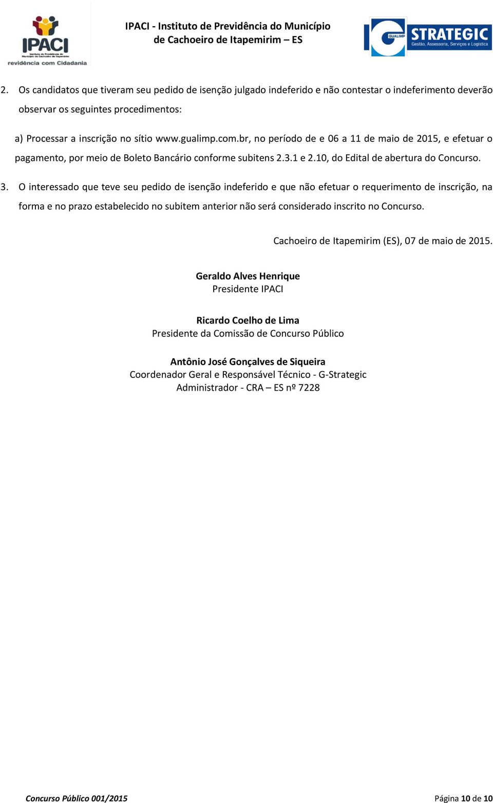 O interessado que teve seu pedido de isenção indeferido e que não efetuar o requerimento de inscrição, na forma e no prazo estabelecido no subitem anterior não será considerado inscrito no Concurso.