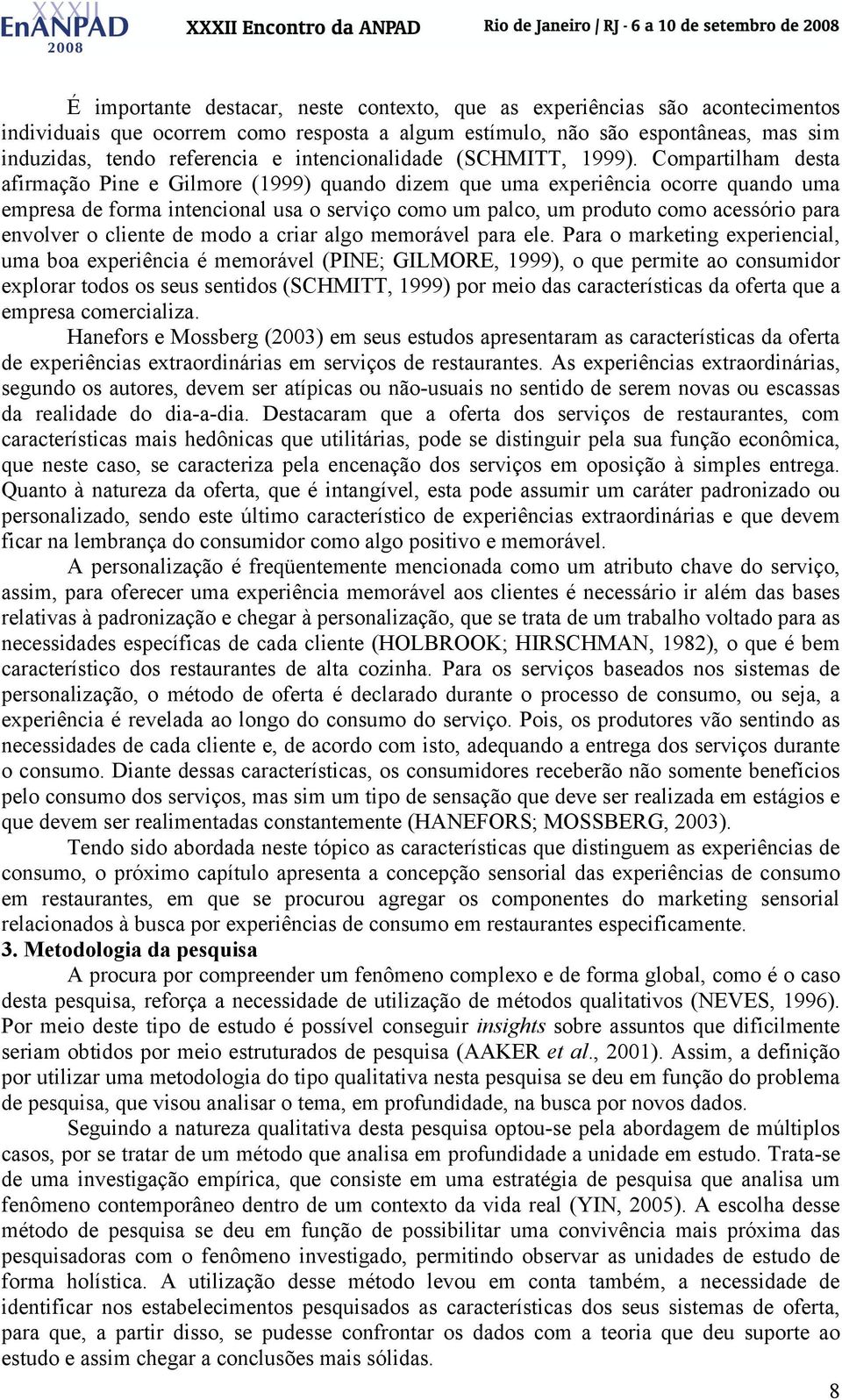 Compartilham desta afirmação Pine e Gilmore (1999) quando dizem que uma experiência ocorre quando uma empresa de forma intencional usa o serviço como um palco, um produto como acessório para envolver