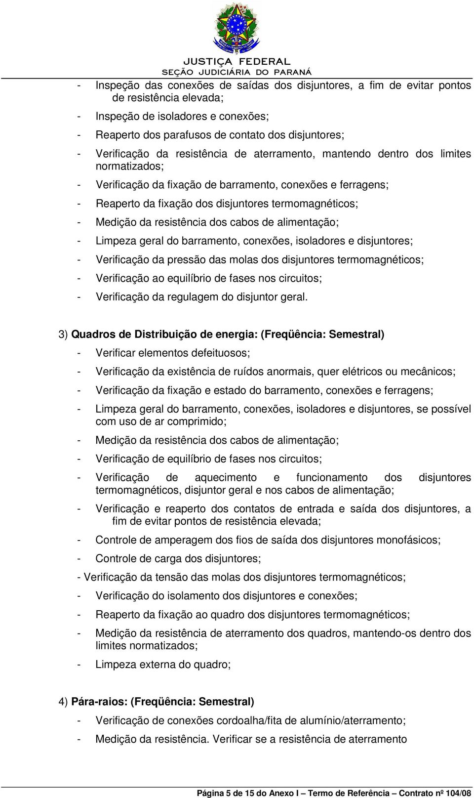 termomagnéticos; - Medição da resistência dos cabos de alimentação; - Limpeza geral do barramento, conexões, isoladores e disjuntores; - Verificação da pressão das molas dos disjuntores