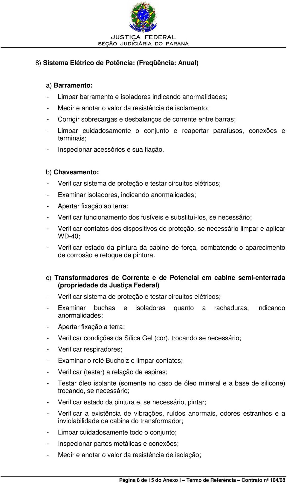 b) Chaveamento: - Verificar sistema de proteção e testar circuitos elétricos; - Examinar isoladores, indicando anormalidades; - Apertar fixação ao terra; - Verificar funcionamento dos fusíveis e