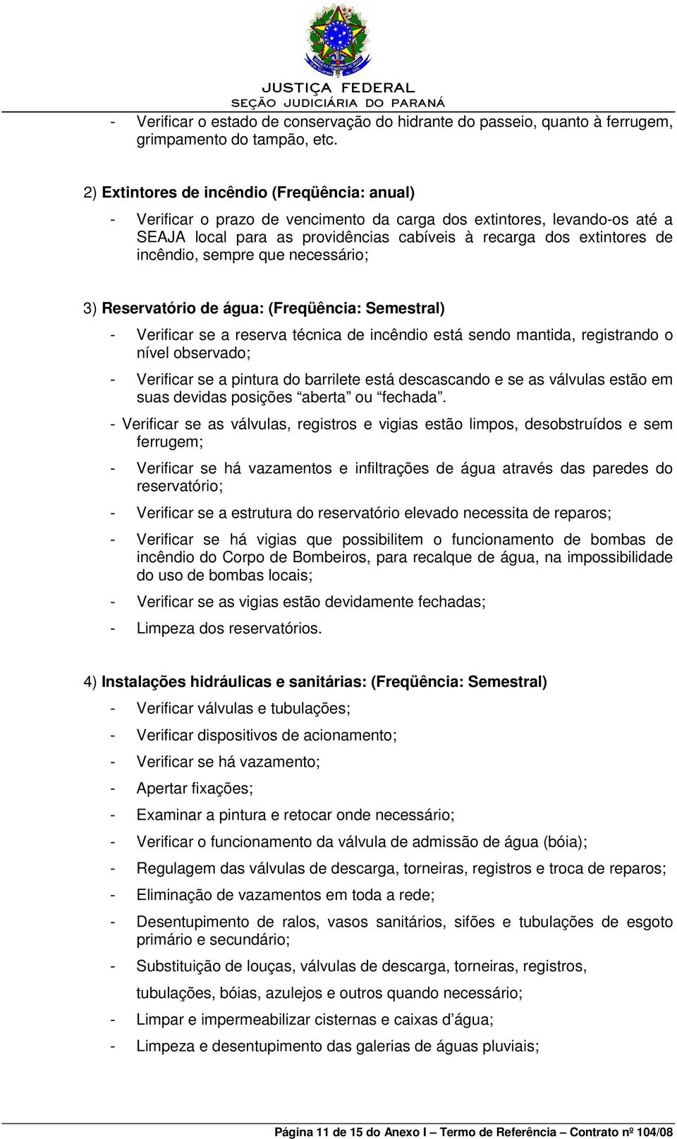 incêndio, sempre que necessário; 3) Reservatório de água: (Freqüência: Semestral) - Verificar se a reserva técnica de incêndio está sendo mantida, registrando o nível observado; - Verificar se a