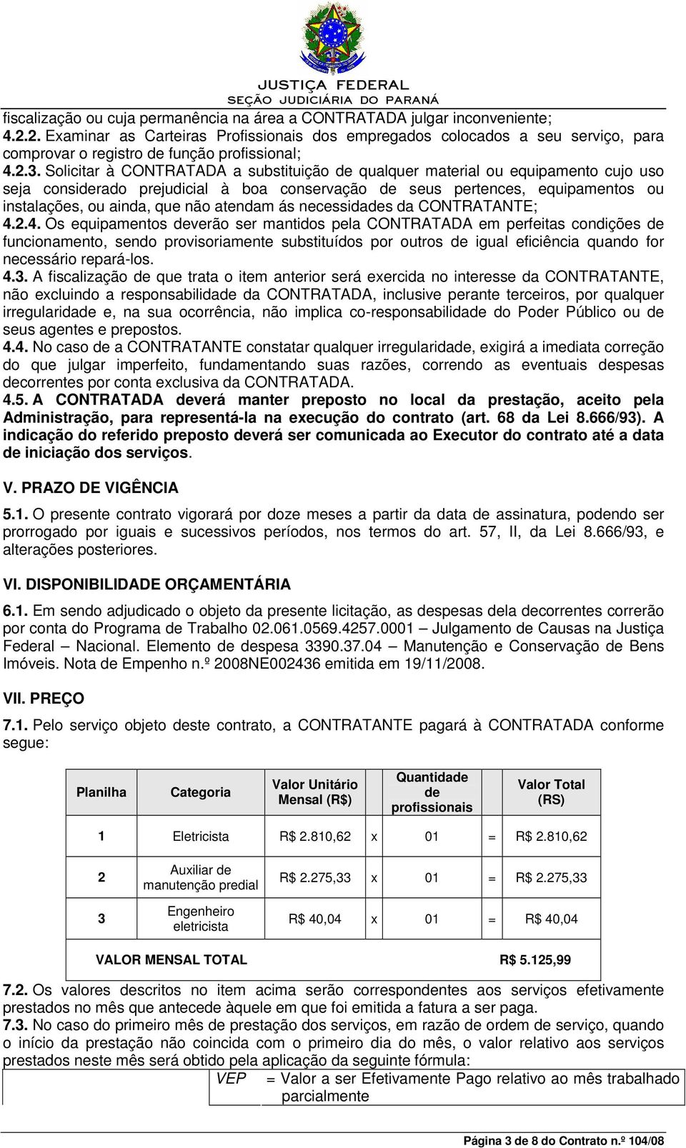 Solicitar à CONTRATADA a substituição de qualquer material ou equipamento cujo uso seja considerado prejudicial à boa conservação de seus pertences, equipamentos ou instalações, ou ainda, que não