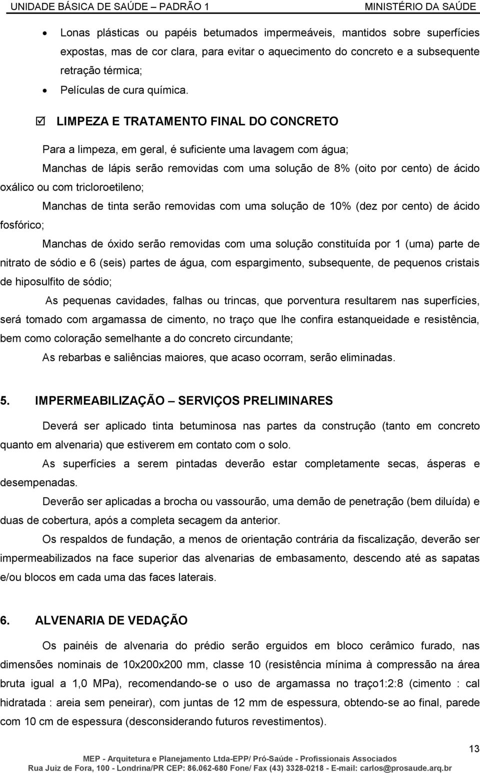 LIMPEZA E TRATAMENTO FINAL DO CONCRETO Para a limpeza, em geral, é suficiente uma lavagem com água; Manchas de lápis serão removidas com uma solução de 8% (oito por cento) de ácido oxálico ou com