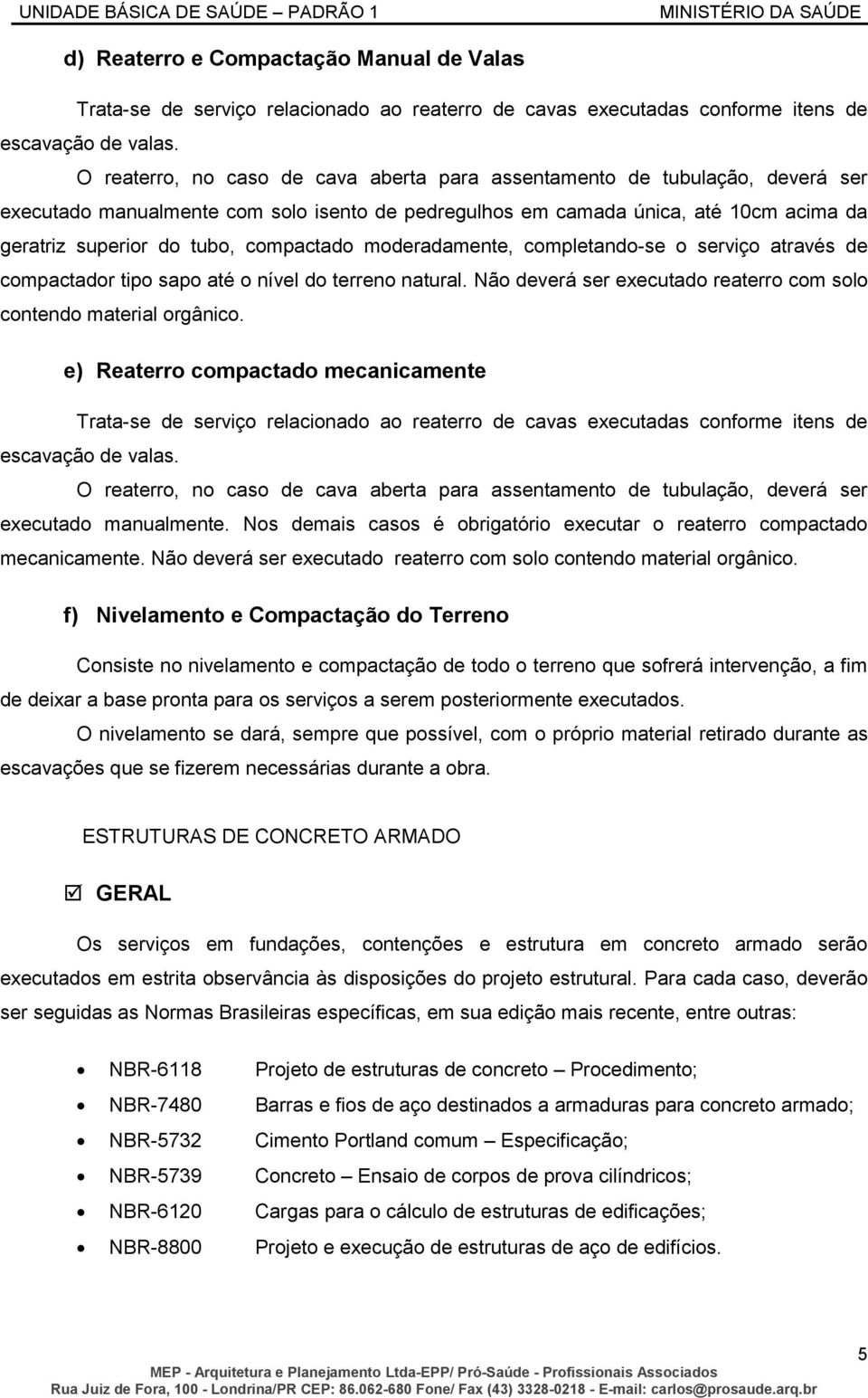 compactado moderadamente, completando-se o serviço através de compactador tipo sapo até o nível do terreno natural. Não deverá ser executado reaterro com solo contendo material orgânico.