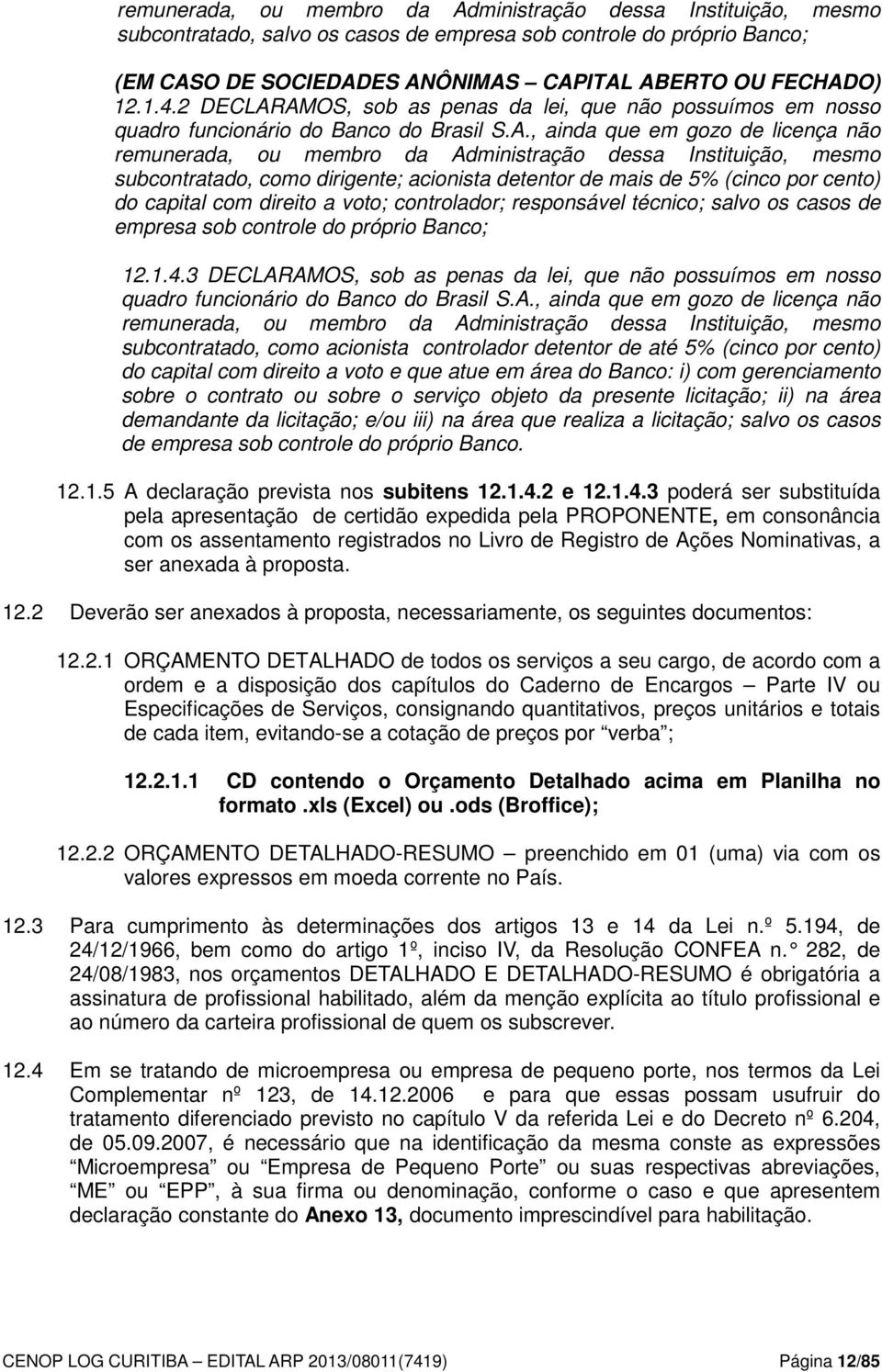 AMOS, sob as penas da lei, que não possuímos em nosso quadro funcionário do Banco do Brasil S.A., ainda que em gozo de licença não remunerada, ou membro da Administração dessa Instituição, mesmo