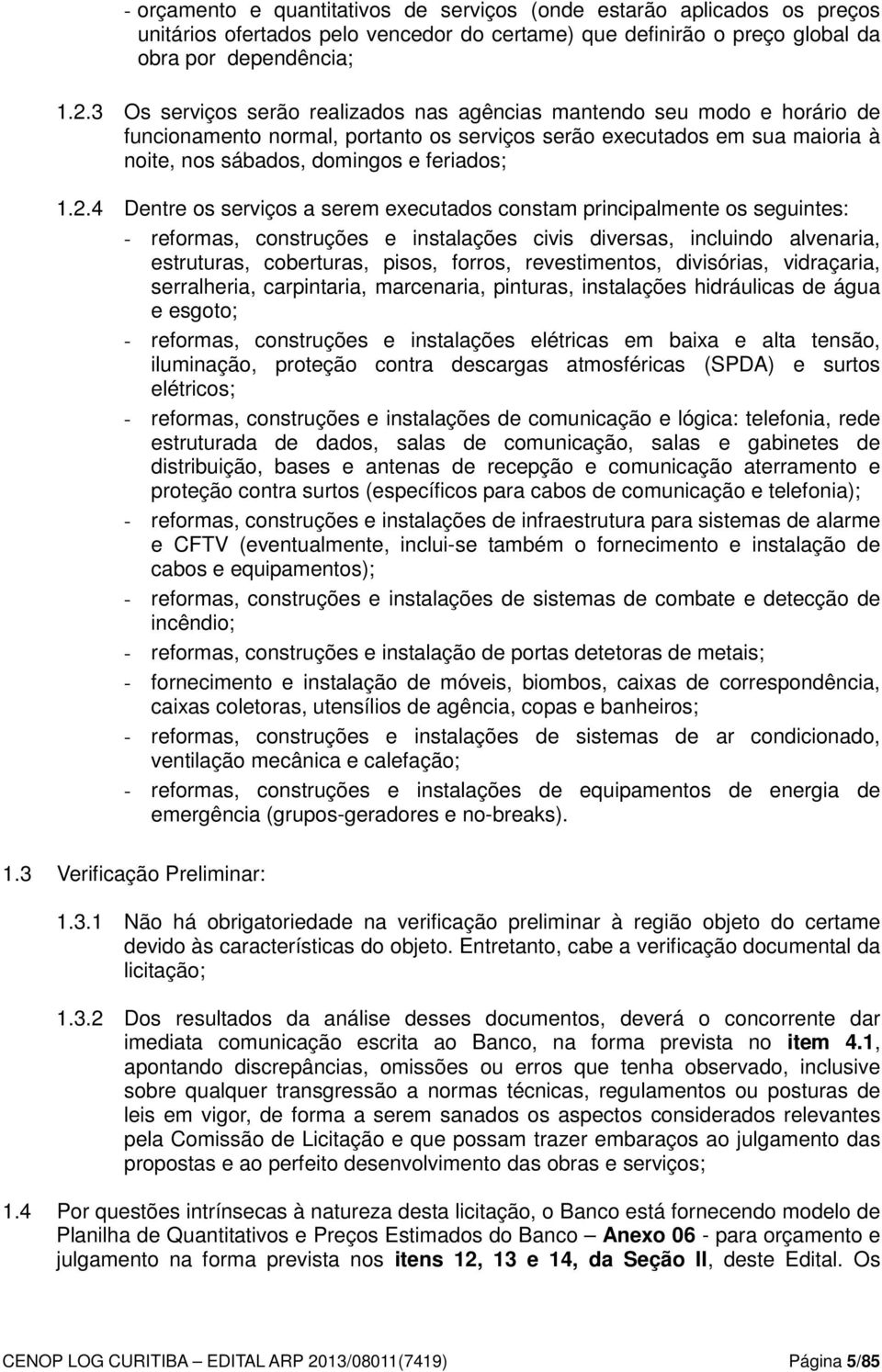 4 Dentre os serviços a serem executados constam principalmente os seguintes: - reformas, construções e instalações civis diversas, incluindo alvenaria, estruturas, coberturas, pisos, forros,