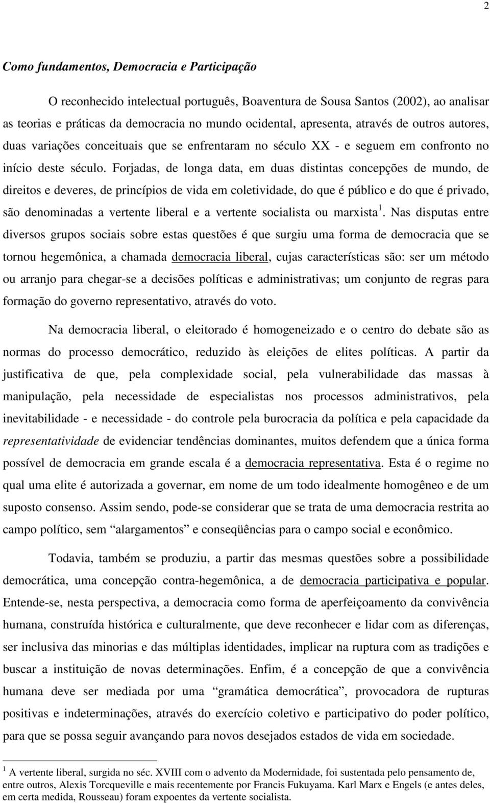 Forjadas, de longa data, em duas distintas concepções de mundo, de direitos e deveres, de princípios de vida em coletividade, do que é público e do que é privado, são denominadas a vertente liberal e