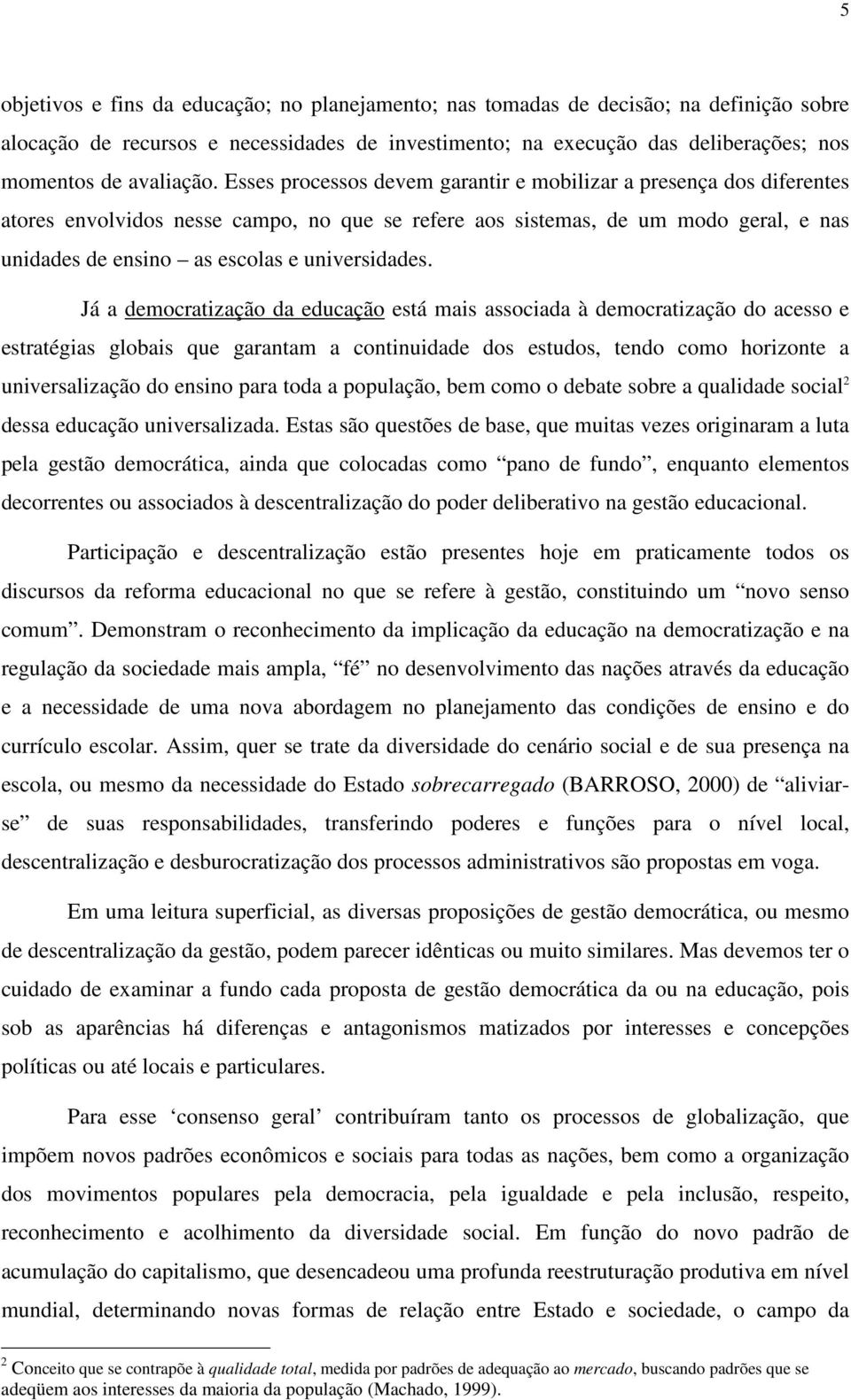 Esses processos devem garantir e mobilizar a presença dos diferentes atores envolvidos nesse campo, no que se refere aos sistemas, de um modo geral, e nas unidades de ensino as escolas e