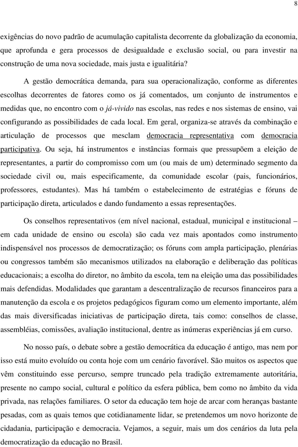 A gestão democrática demanda, para sua operacionalização, conforme as diferentes escolhas decorrentes de fatores como os já comentados, um conjunto de instrumentos e medidas que, no encontro com o