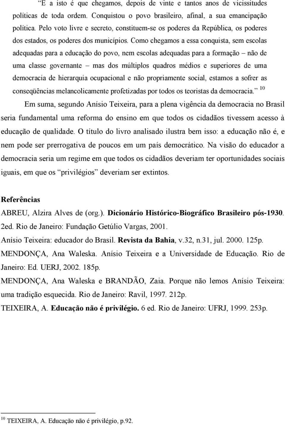 Como chegamos a essa conquista, sem escolas adequadas para a educação do povo, nem escolas adequadas para a formação não de uma classe governante mas dos múltiplos quadros médios e superiores de uma