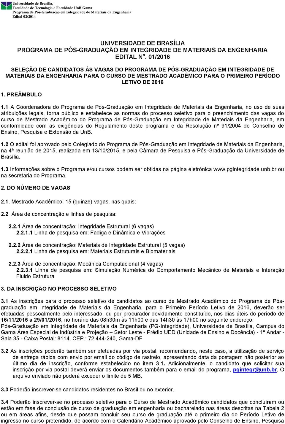 1 A Coordenadora do, no uso de suas atribuições legais, torna público e estabelece as normas do processo seletivo para o preenchimento das vagas do curso de Mestrado Acadêmico do, em conformidade com