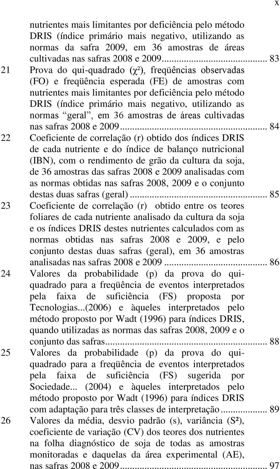 utilizando as normas geral, em 36 amostras de áreas cultivadas nas safras 2008 e 2009.