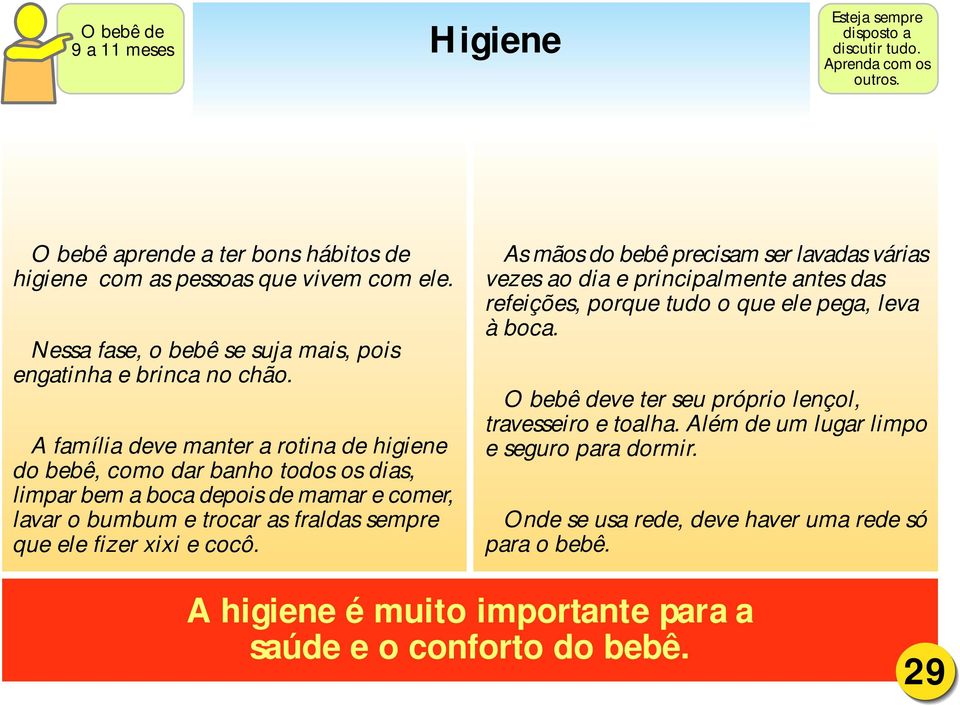 A família deve manter a rotina de higiene do bebê, como dar banho todos os dias, limpar bem a boca depois de mamar e comer, lavar o bumbum e trocar as fraldas sempre que ele fizer xixi e cocô.