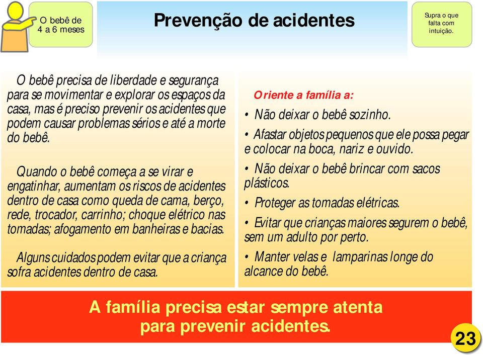 Quando o bebê começa a se virar e engatinhar, aumentam os riscos de acidentes dentro de casa como queda de cama, berço, rede, trocador, carrinho; choque elétrico nas tomadas; afogamento em banheiras