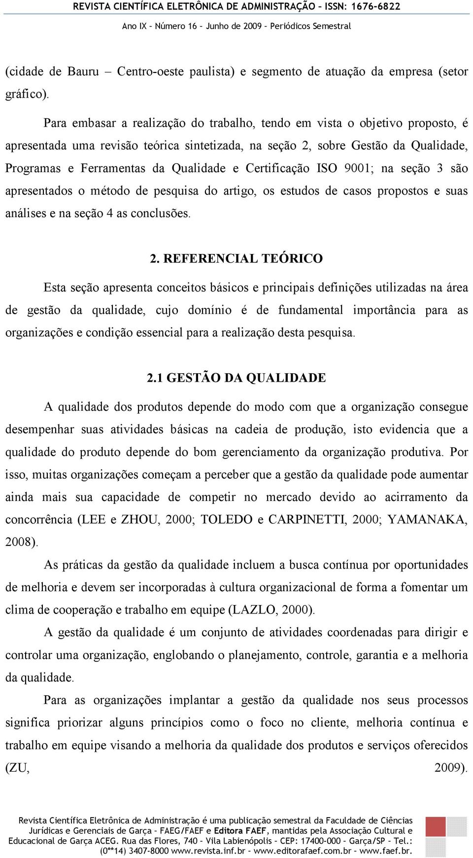 Certificação ISO 9001; na seção 3 são apresentados o método de pesquisa do artigo, os estudos de casos propostos e suas análises e na seção 4 as conclusões. 2.