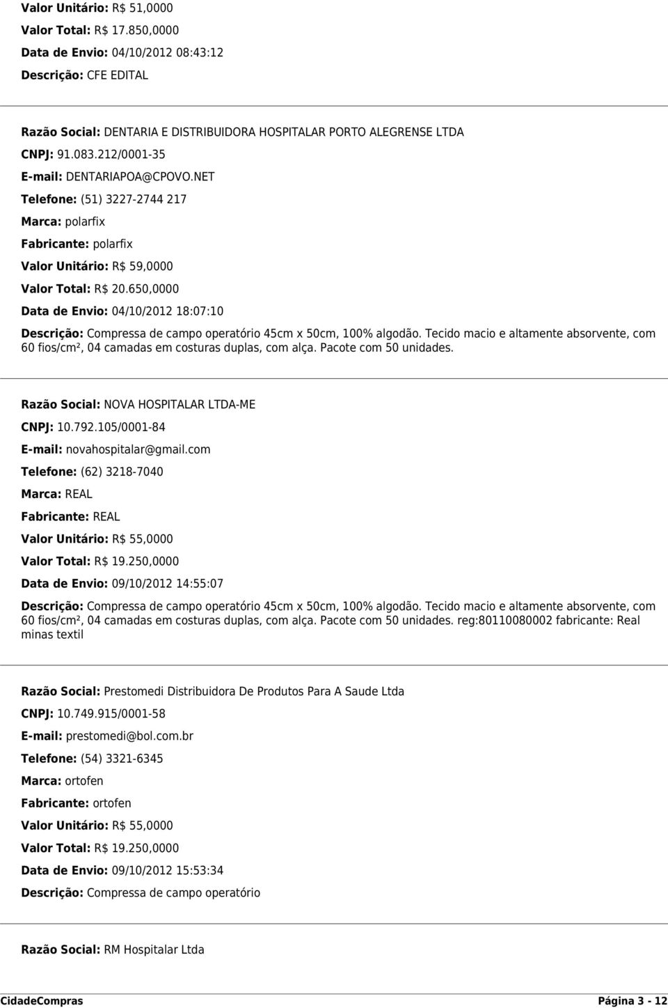 650,0000 Data de Envio: 04/10/2012 18:07:10 Descrição: Compressa de campo operatório 45cm x 50cm, 100% algodão.