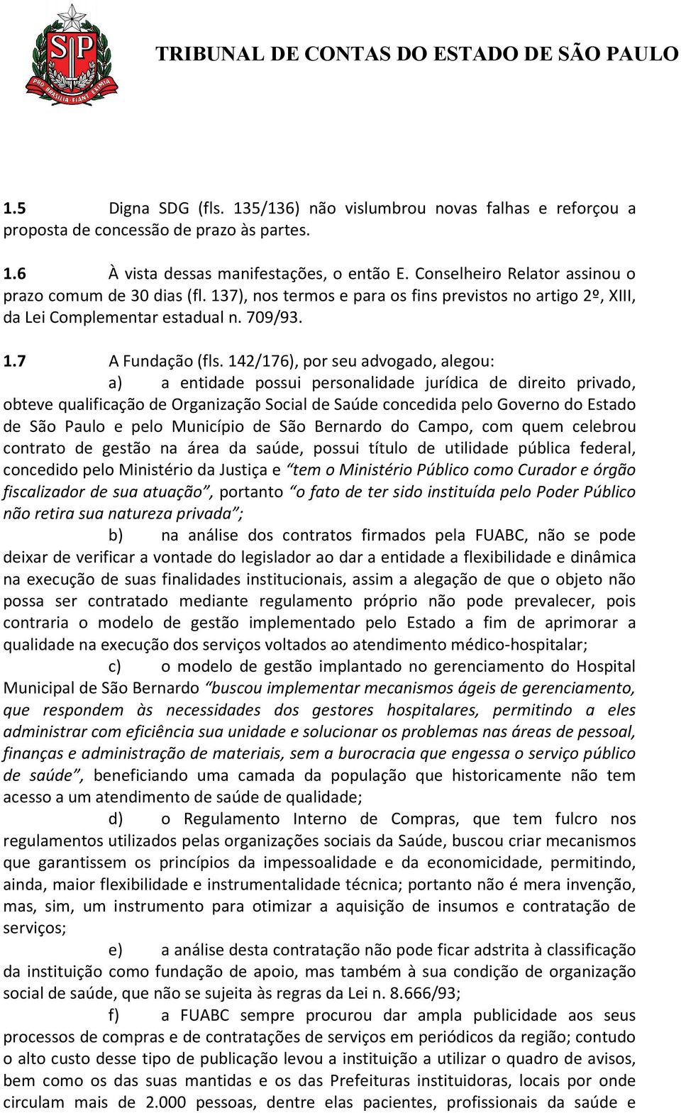 142/176), por seu advogado, alegou: a) a entidade possui personalidade jurídica de direito privado, obteve qualificação de Organização Social de Saúde concedida pelo Governo do Estado de São Paulo e