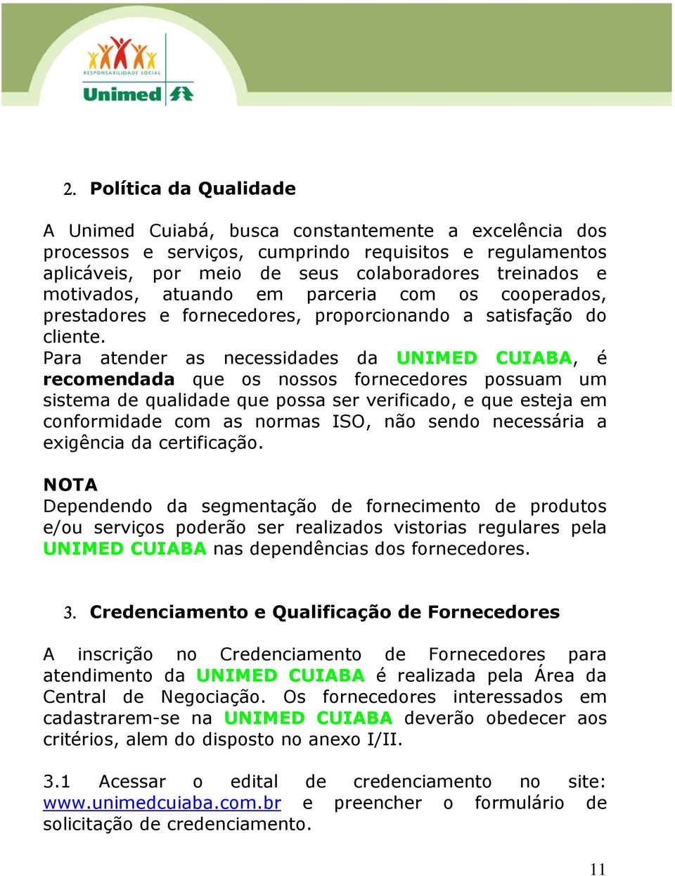 Para atender as necessidades da UNIMED CUIABA, é recomendada que os nossos fornecedores possuam um sistema de qualidade que possa ser verificado, e que esteja em conformidade com as normas ISO, não