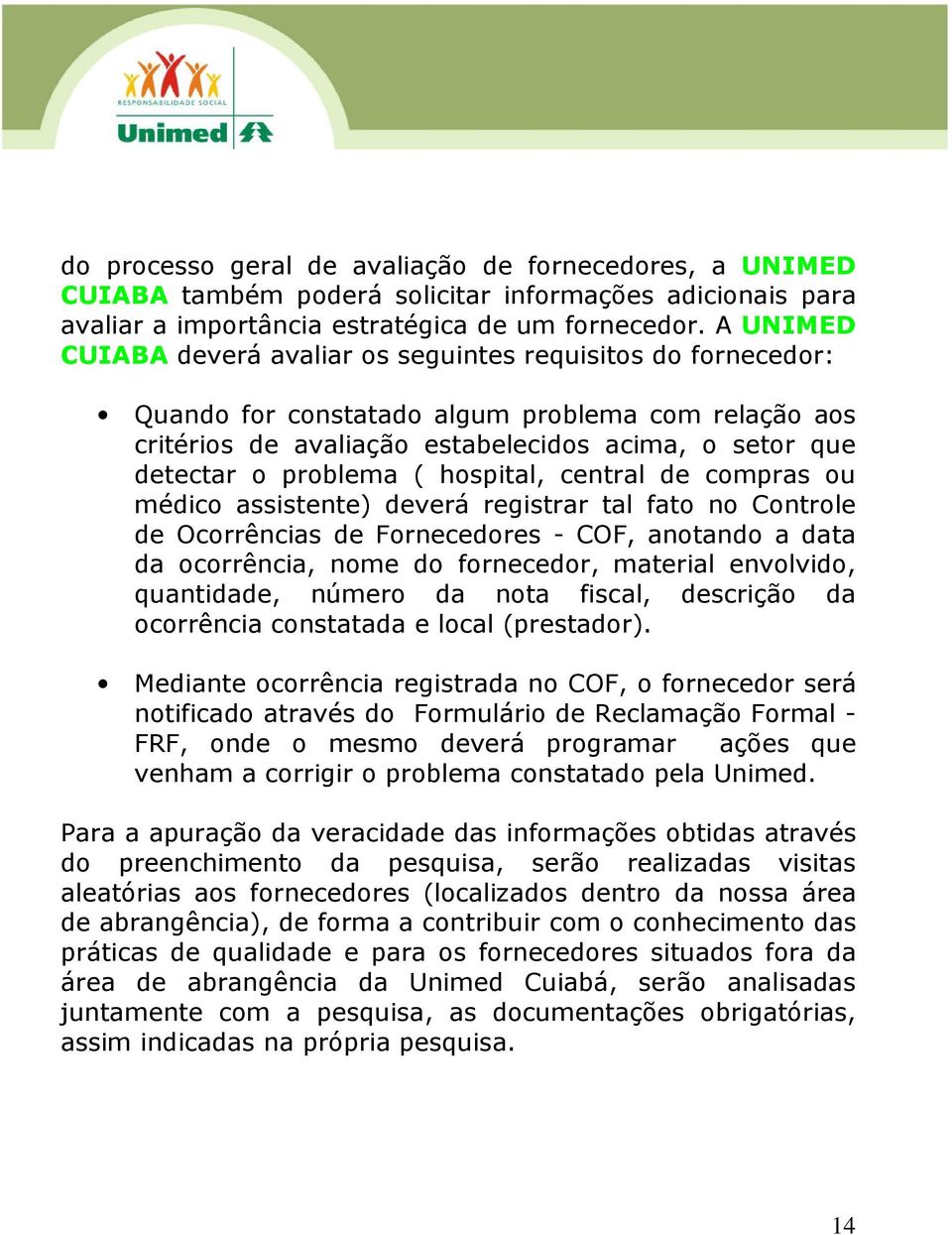 ( hospital, central de compras ou médico assistente) deverá registrar tal fato no Controle de Ocorrências de Fornecedores - COF, anotando a data da ocorrência, nome do fornecedor, material envolvido,