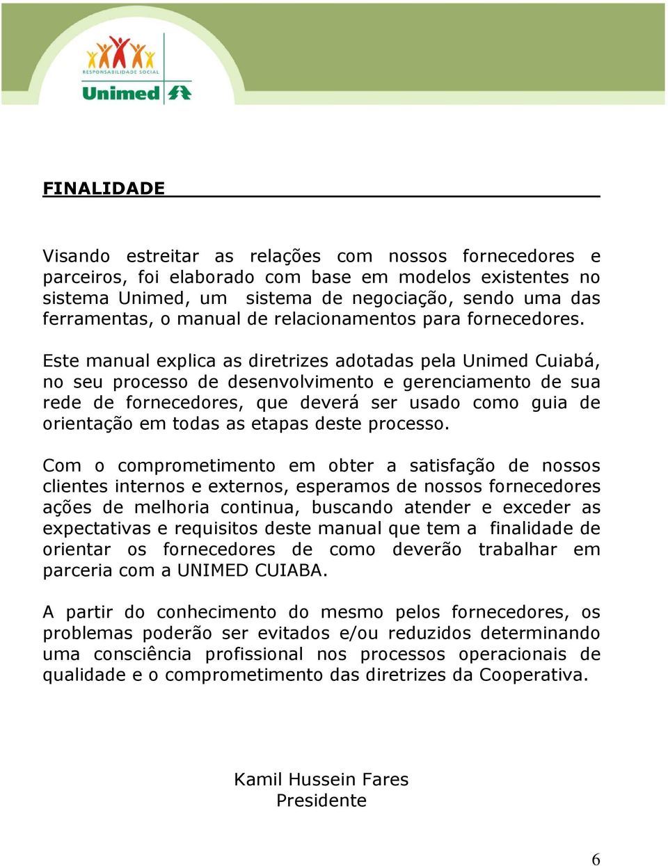 Este manual explica as diretrizes adotadas pela Unimed Cuiabá, no seu processo de desenvolvimento e gerenciamento de sua rede de fornecedores, que deverá ser usado como guia de orientação em todas as