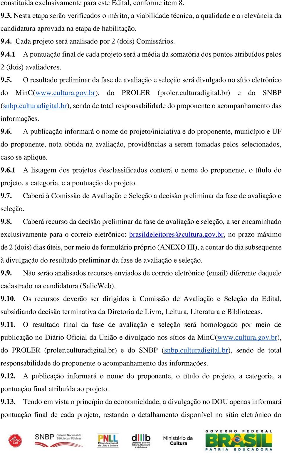 Cada projeto será analisado por 2 (dois) Comissários. 9.4.1 A pontuação final de cada projeto será a média da somatória dos pontos atribuídos pelos 2 (dois) avaliadores. 9.5.