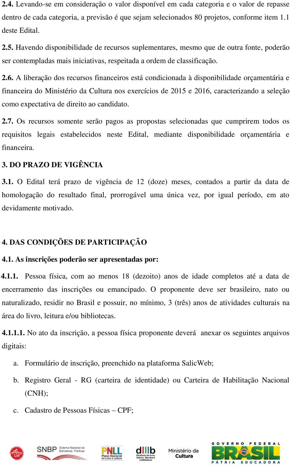 A liberação dos recursos financeiros está condicionada à disponibilidade orçamentária e financeira do Ministério da Cultura nos exercícios de 2015 e 2016, caracterizando a seleção como expectativa de