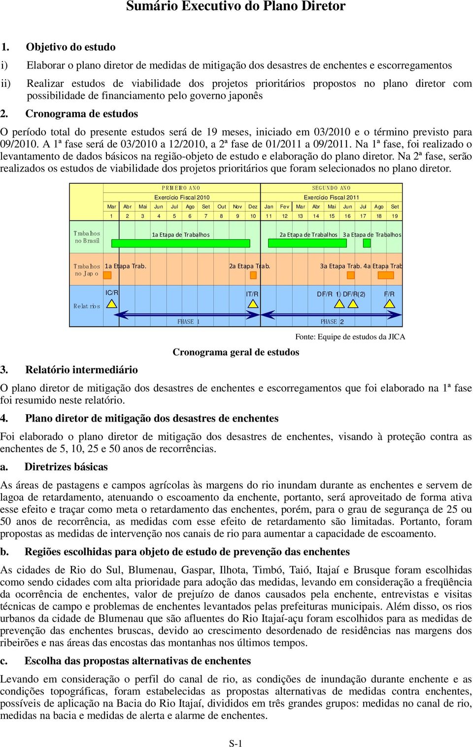 diretor com possibilidade de financiamento pelo governo japonês. Cronograma de estudos O período total do presente estudos será de 19 meses, iniciado em 03/010 e o término previsto para 09/010.