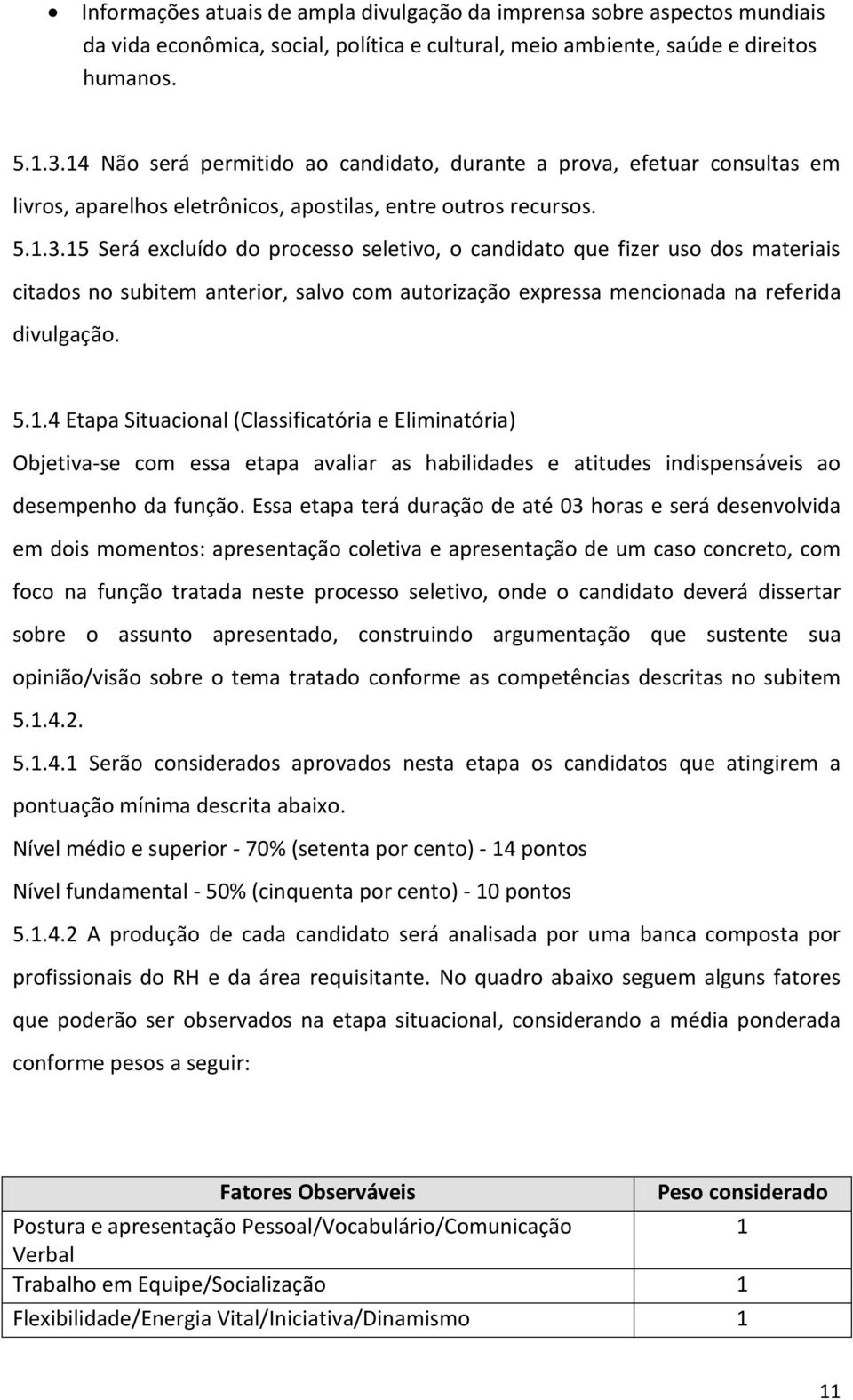 15 Será excluído do processo seletivo, o candidato que fizer uso dos materiais citados no subitem anterior, salvo com autorização expressa mencionada na referida divulgação. 5.1.4 Etapa Situacional (Classificatória e Eliminatória) Objetiva-se com essa etapa avaliar as habilidades e atitudes indispensáveis ao desempenho da função.