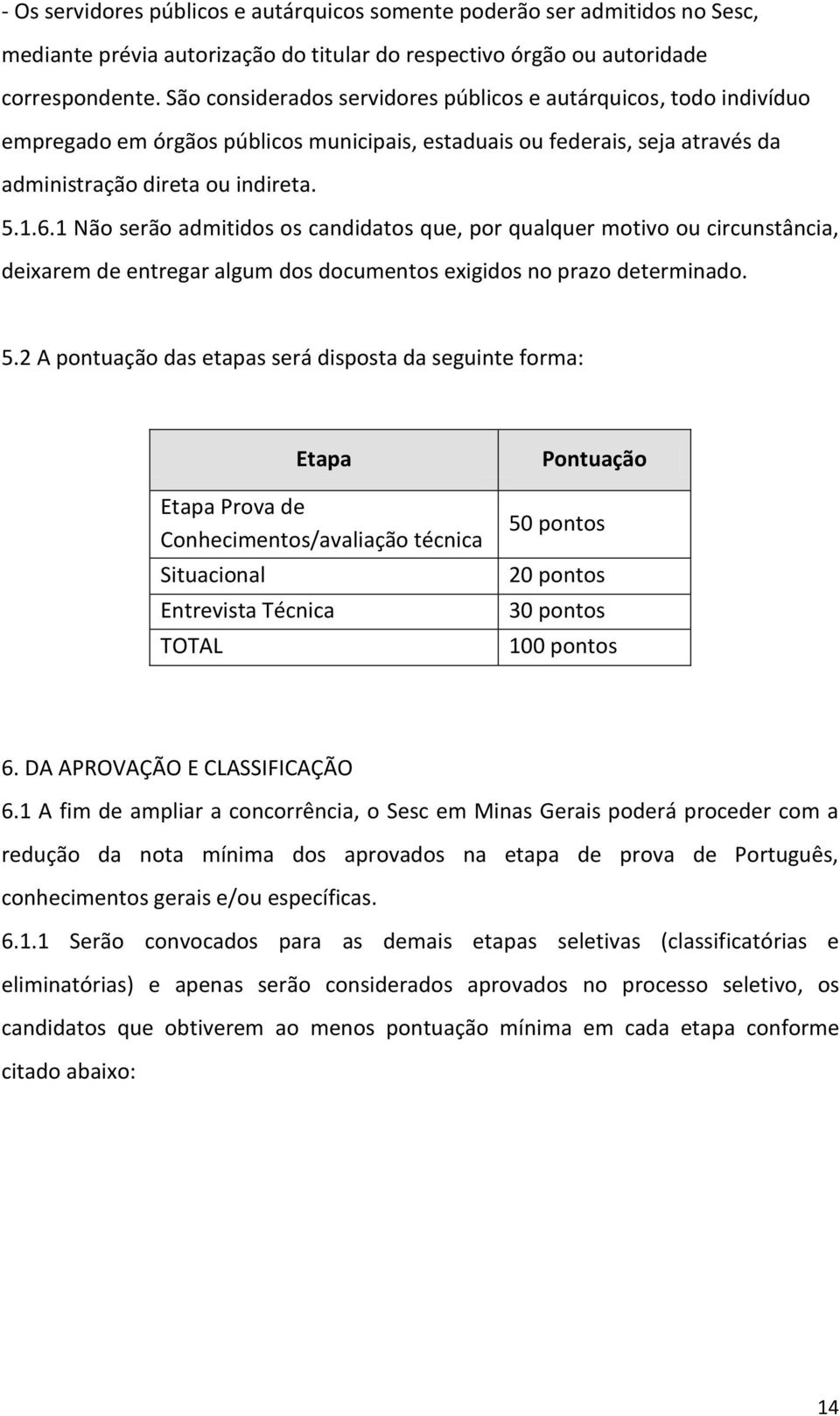 1 Não serão admitidos os candidatos que, por qualquer motivo ou circunstância, deixarem de entregar algum dos documentos exigidos no prazo determinado. 5.