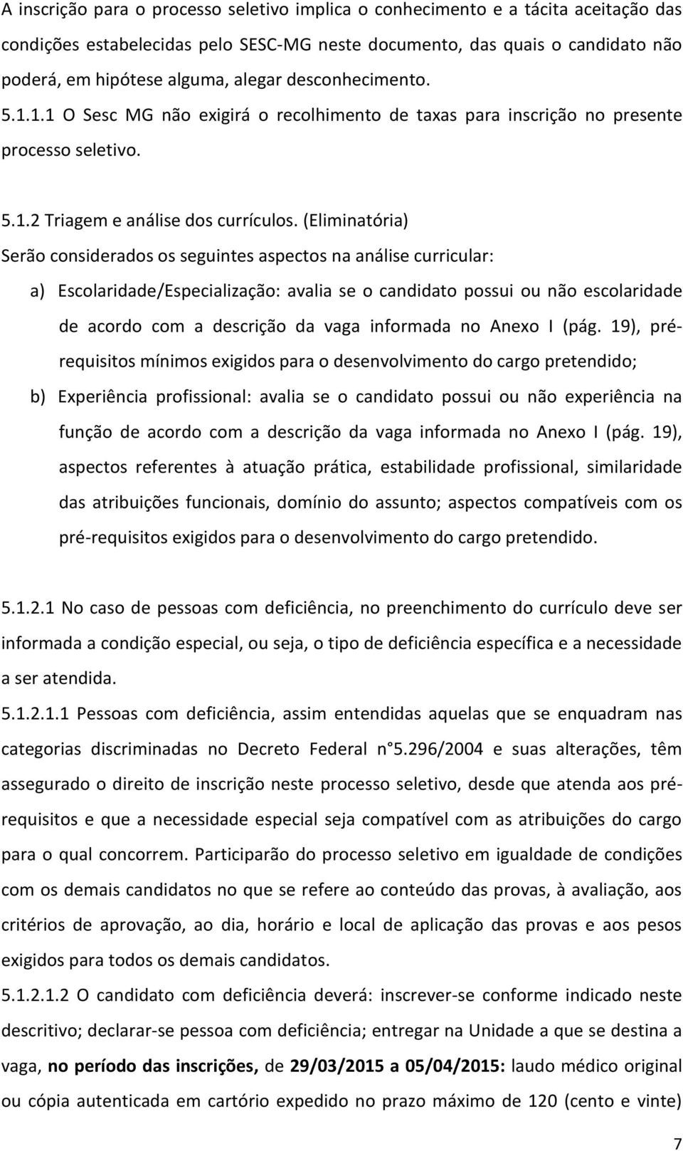 (Eliminatória) Serão considerados os seguintes aspectos na análise curricular: a) Escolaridade/Especialização: avalia se o candidato possui ou não escolaridade de acordo com a descrição da vaga