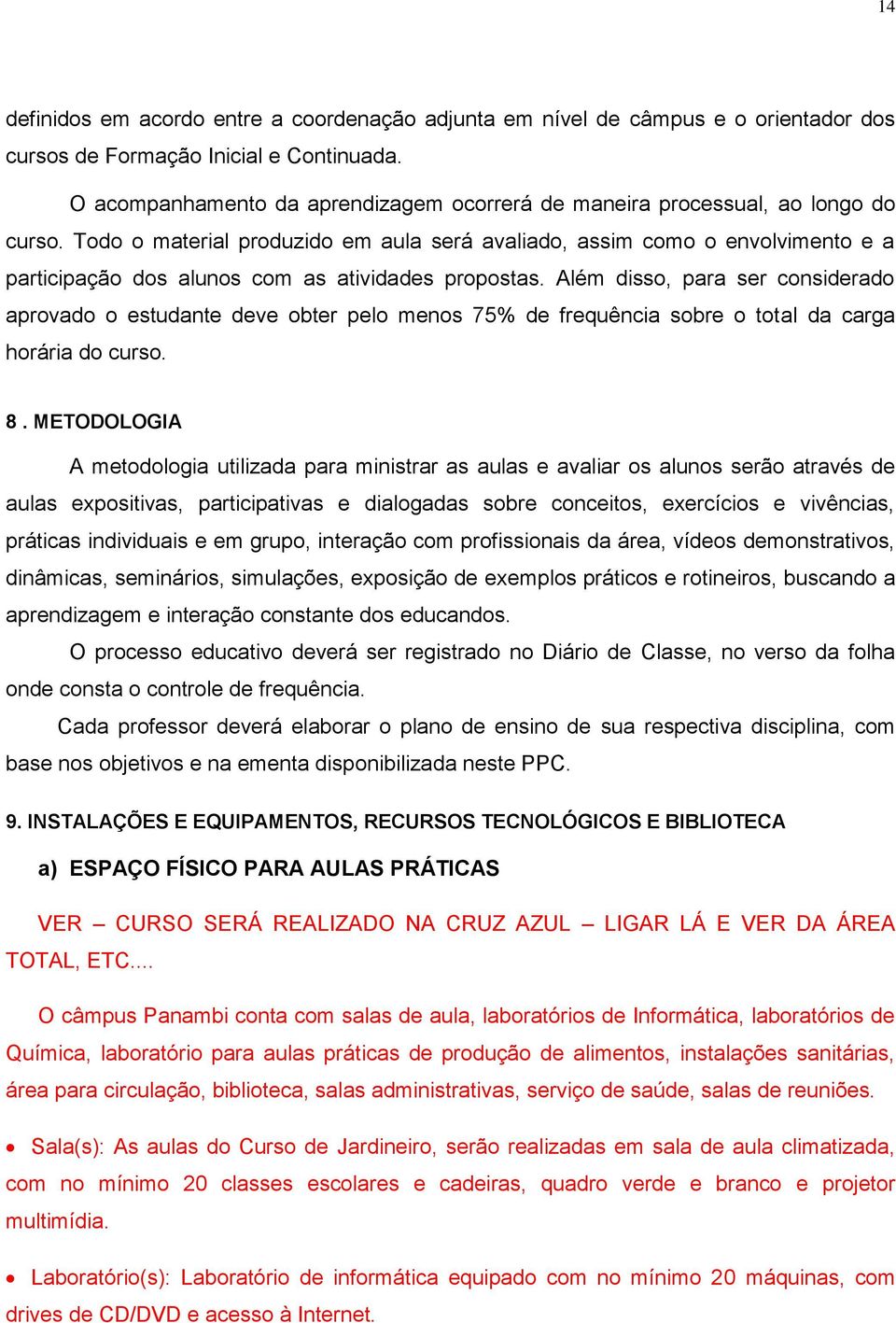 Todo o material produzido em aula será avaliado, assim como o envolvimento e a participação dos alunos com as atividades propostas.