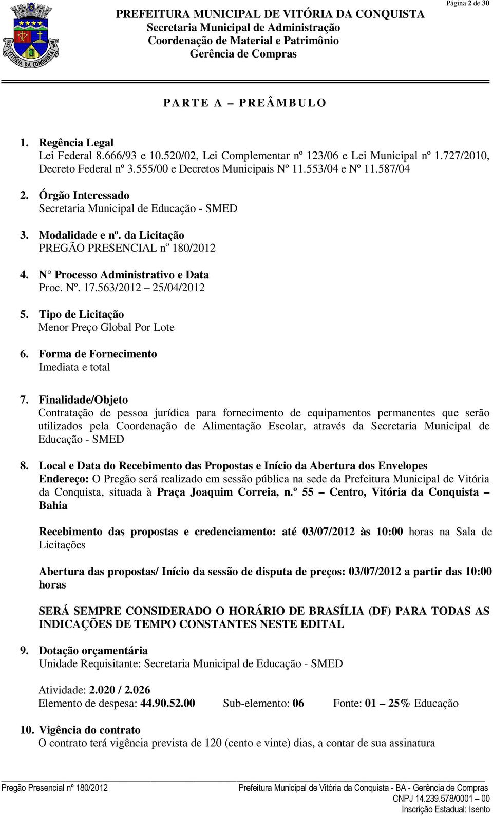 N Processo Administrativo e Data Proc. Nº. 17.563/2012 25/04/2012 5. Tipo de Licitação Menor Preço Global Por Lote 6. Forma de Fornecimento Imediata e total 7.