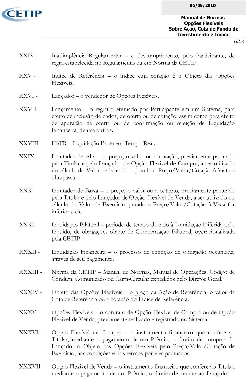 Lançamento o registro efetuado por Participante em um Sistema, para efeito de inclusão de dados, de oferta ou de cotação, assim como para efeito de apuração de oferta ou de confirmação ou rejeição de