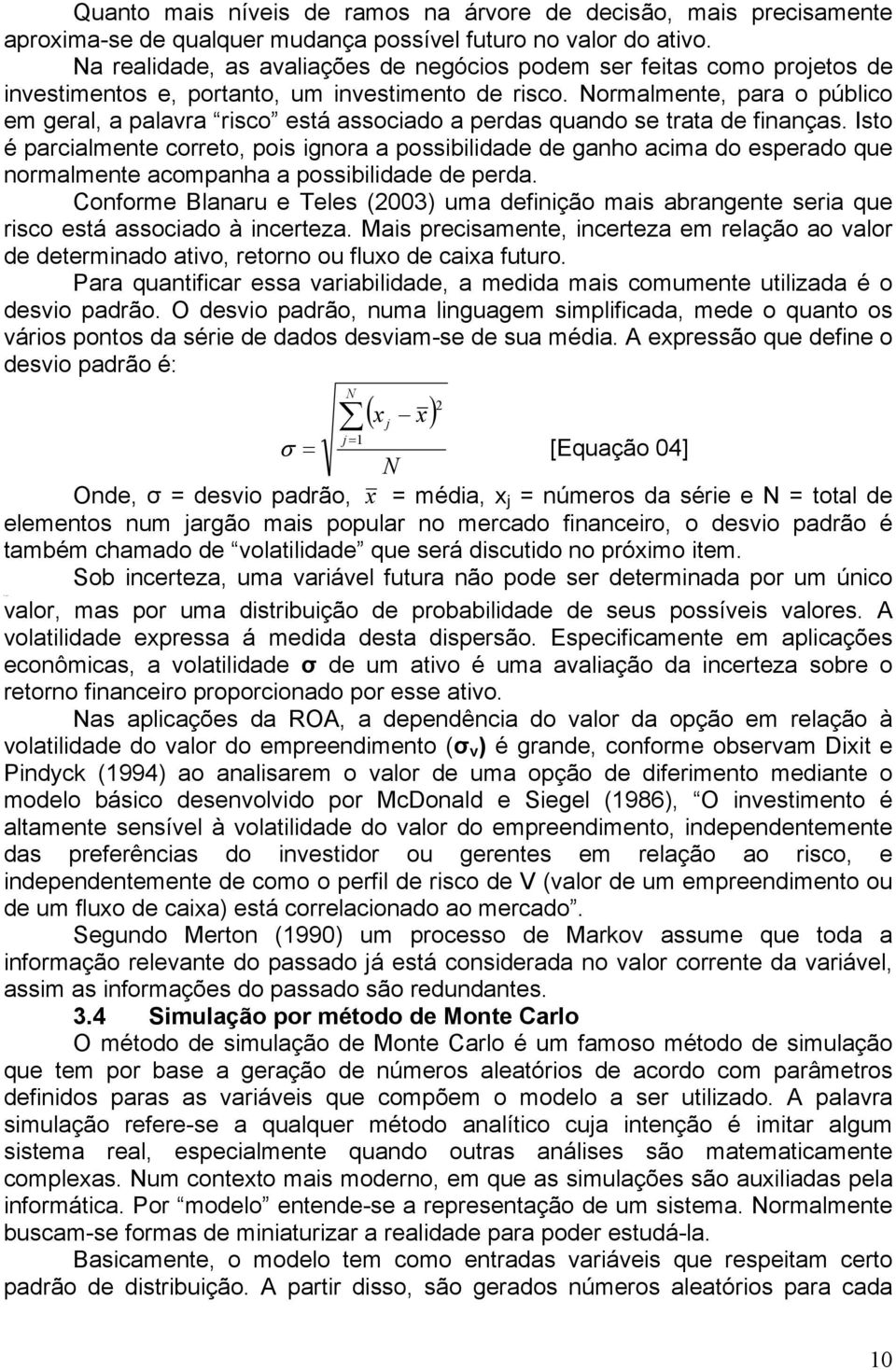 Normalmente, para o público em geral, a palavra risco está associado a perdas quando se trata de finanças.