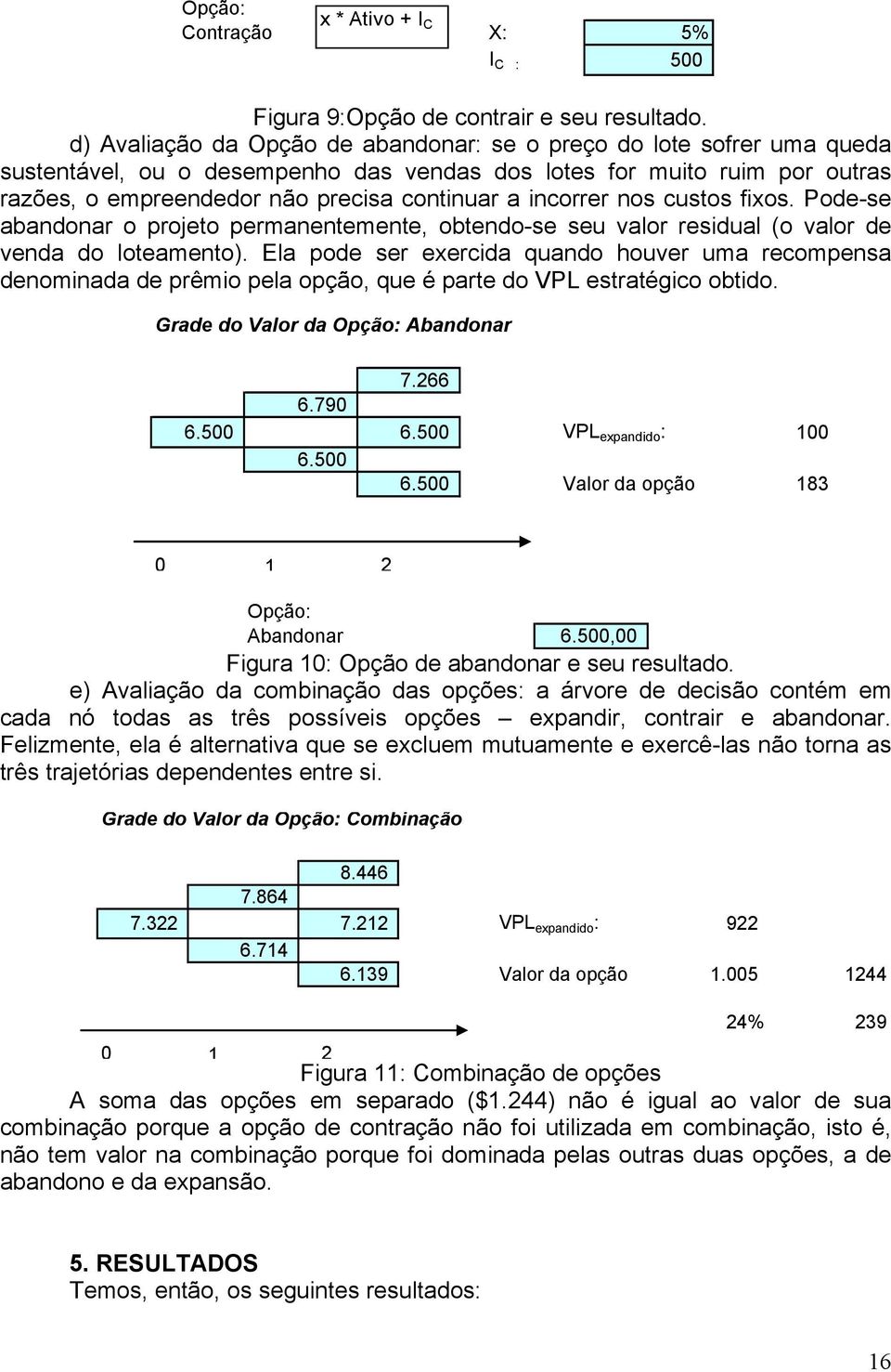 incorrer nos custos fixos. Pode-se abandonar o projeto permanentemente, obtendo-se seu valor residual (o valor de venda do loteamento).