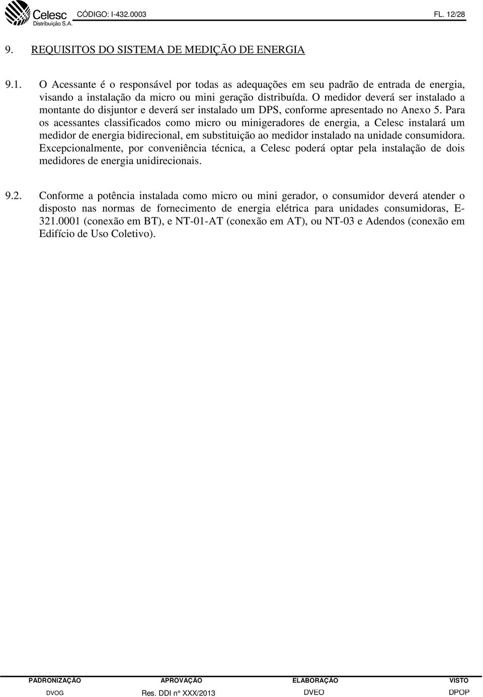 Para os acessantes classificados como micro ou minigeradores de energia, a Celesc instalará um medidor de energia bidirecional, em substituição ao medidor instalado na unidade consumidora.