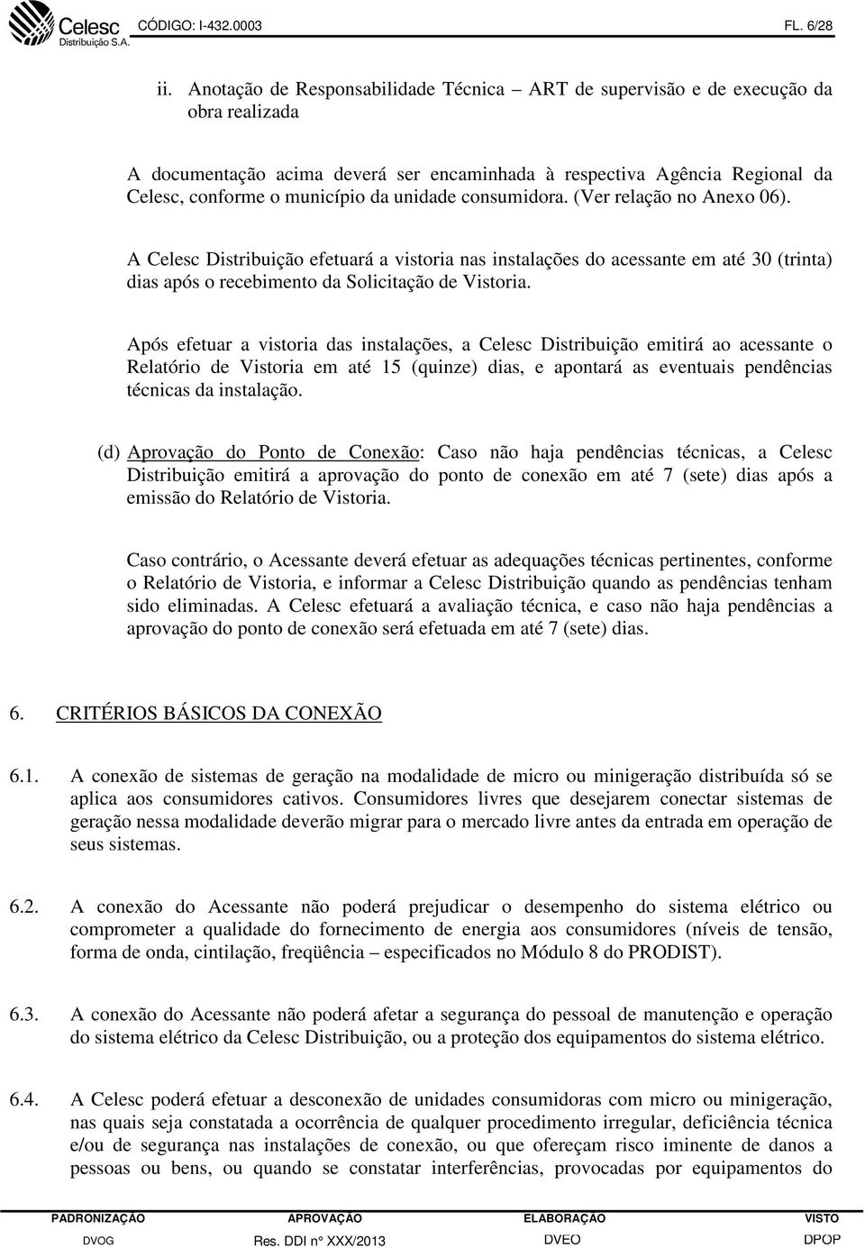 unidade consumidora. (Ver relação no Anexo 06). A Celesc Distribuição efetuará a vistoria nas instalações do acessante em até 30 (trinta) dias após o recebimento da Solicitação de Vistoria.