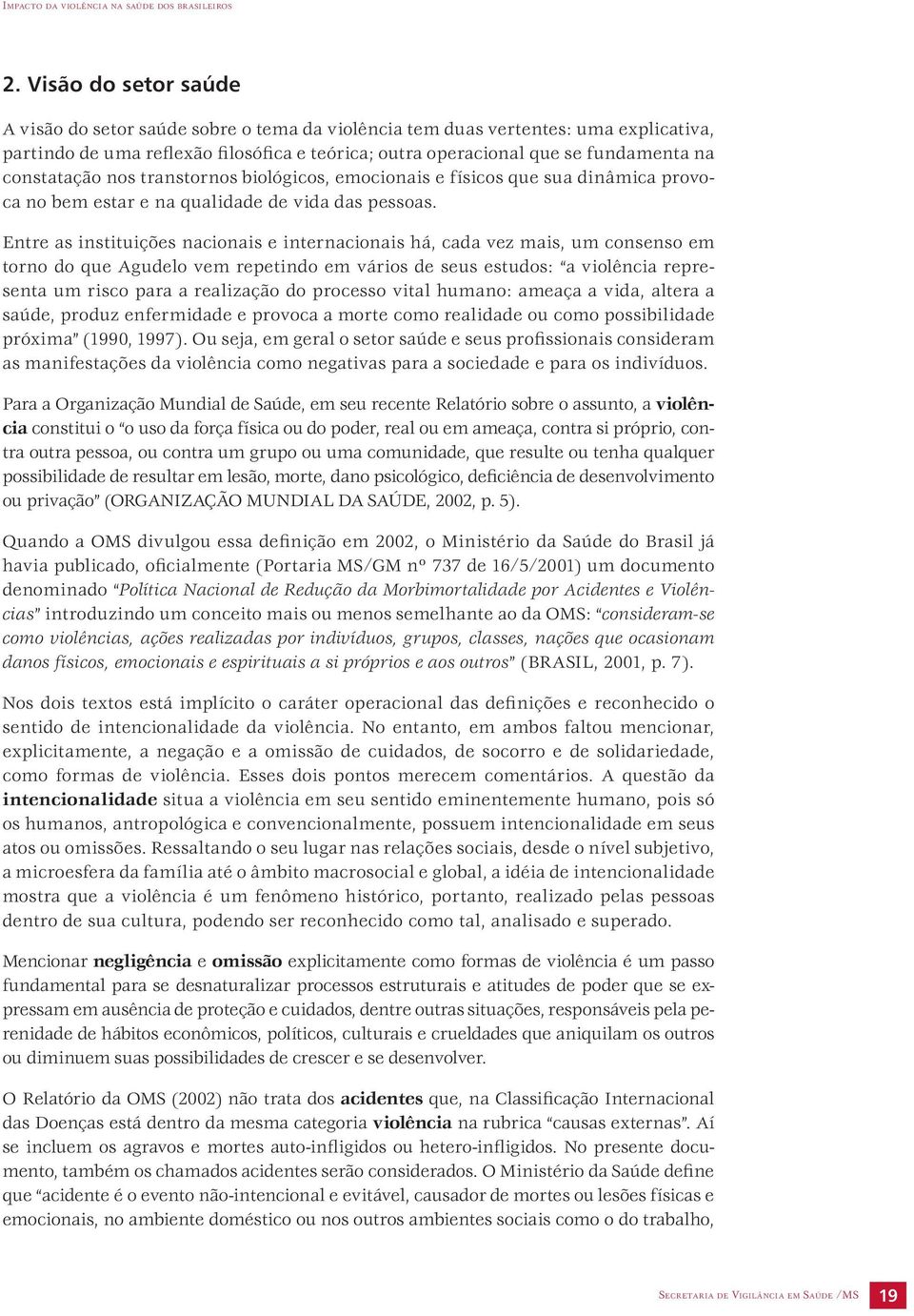 Entre as instituições nacionais e internacionais há, cada vez mais, um consenso em torno do que Agudelo vem repetindo em vários de seus estudos: a violência representa um risco para a realização do