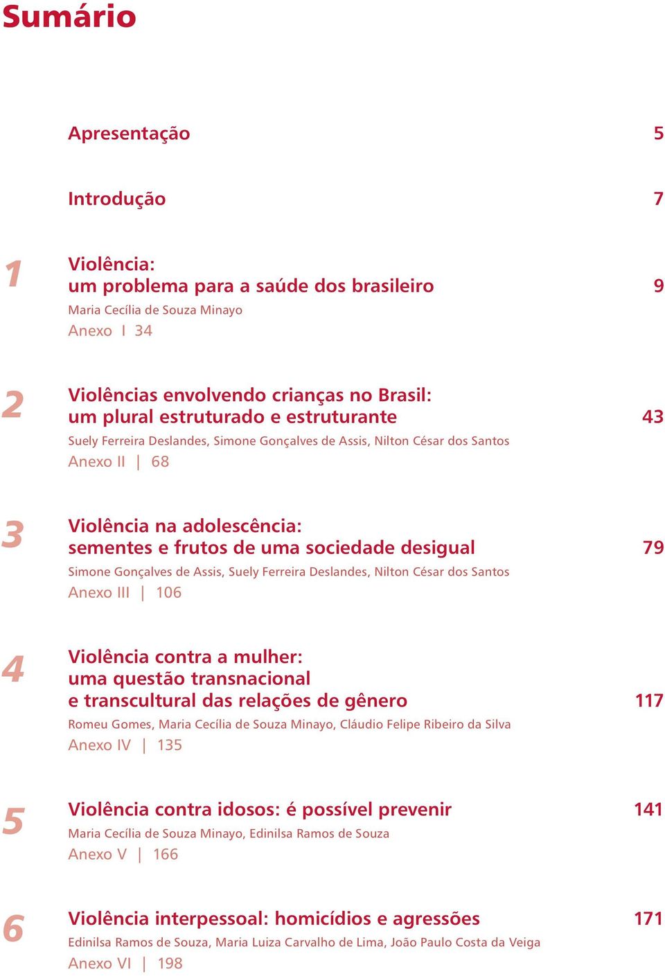 de Assis, Suely Ferreira Deslandes, Nilton César dos Santos Anexo III 106 4 Violência contra a mulher: uma questão transnacional e transcultural das relações de gênero 117 Romeu Gomes, Maria Cecília