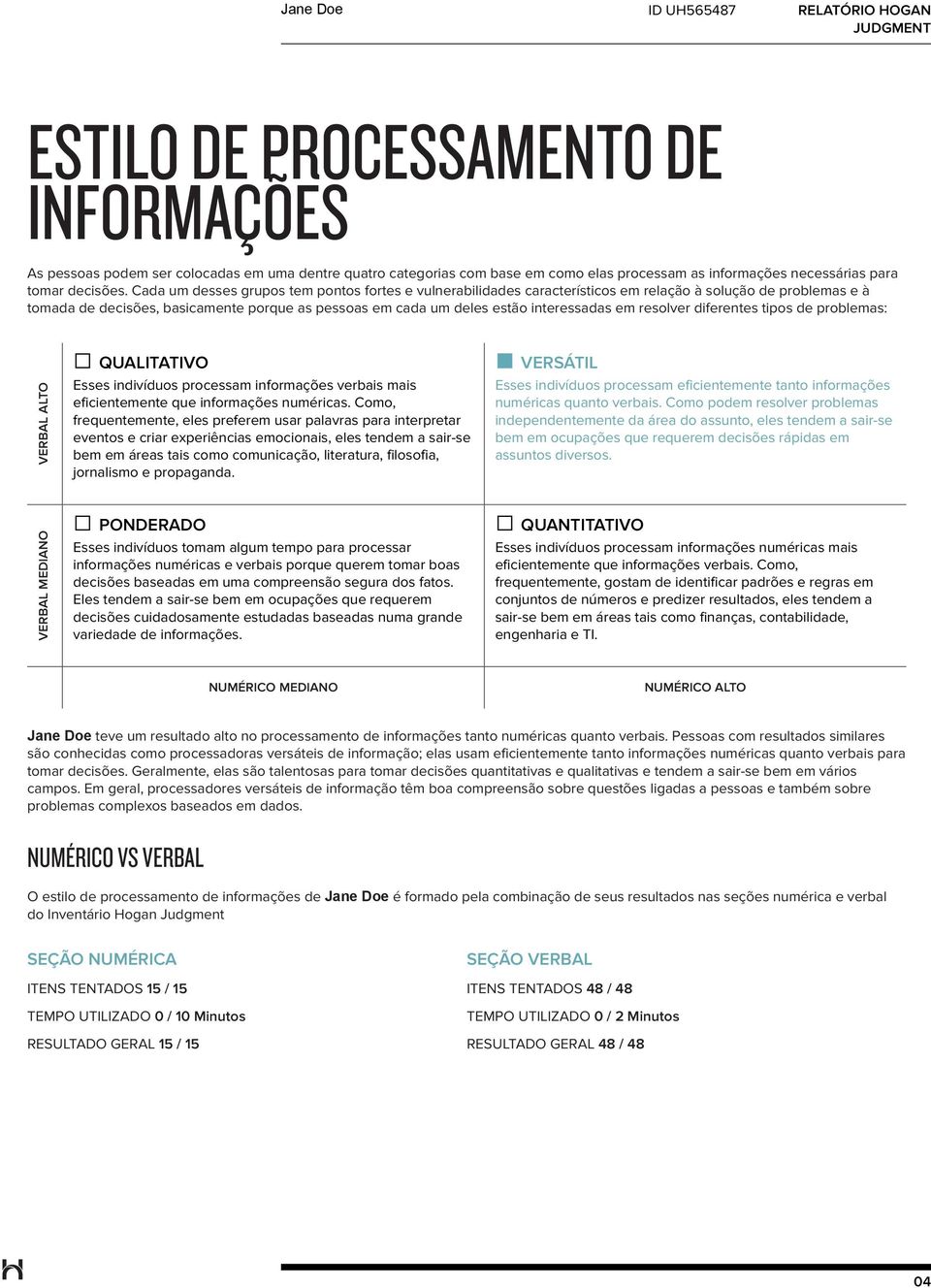 em resolver diferentes tipos de problemas: VERBAL ALTO QUALITATIVO Esses indivíduos processam informações verbais mais eficientemente que informações numéricas.