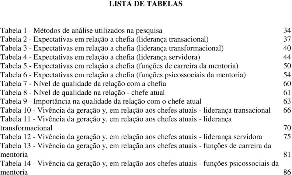 relação a chefia (funções psicossociais da mentoria) 54 Tabela 7 - Nível de qualidade da relação com a chefia 60 Tabela 8 - Nível de qualidade na relação - chefe atual 61 Tabela 9 - Importância na