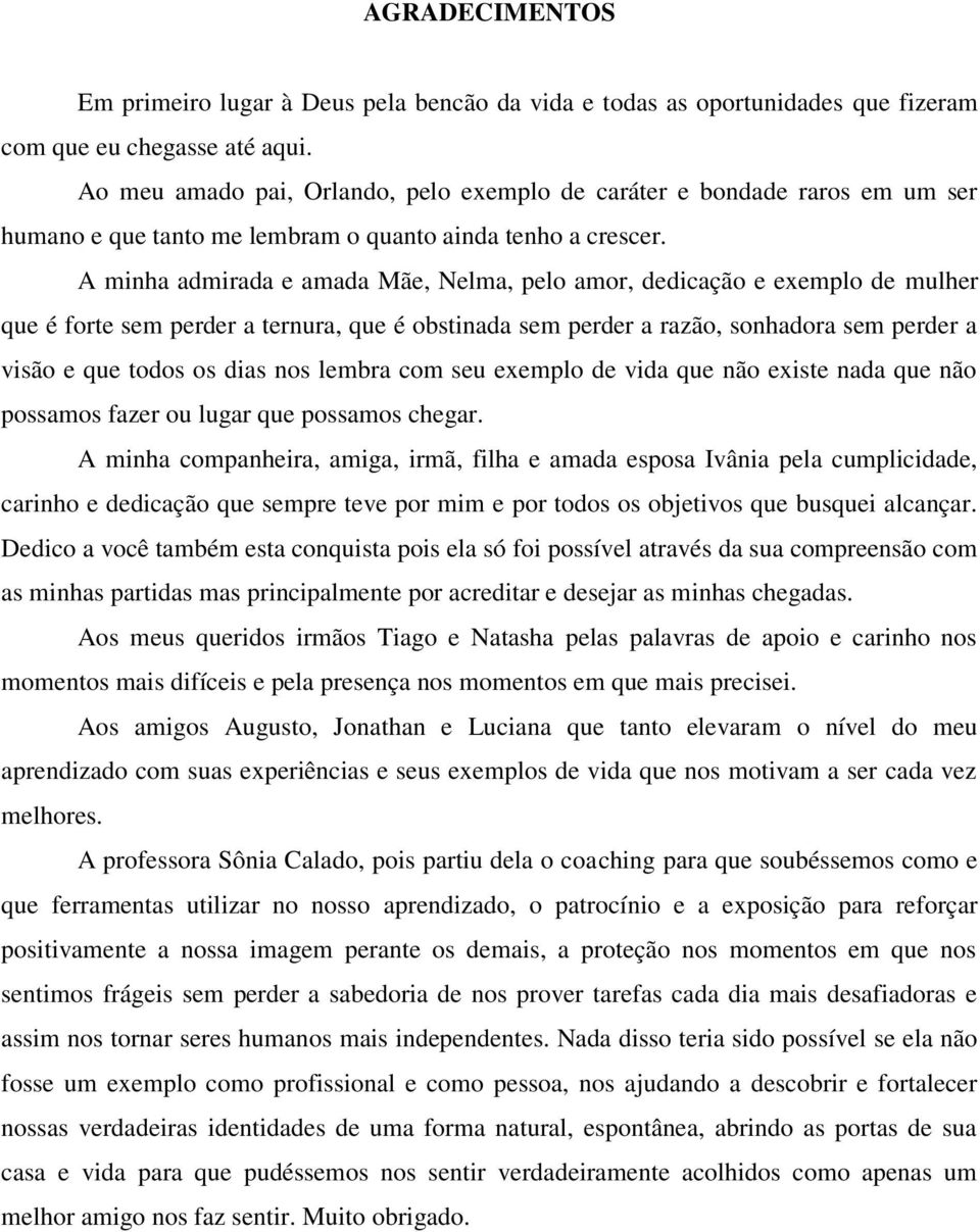 A minha admirada e amada Mãe, Nelma, pelo amor, dedicação e exemplo de mulher que é forte sem perder a ternura, que é obstinada sem perder a razão, sonhadora sem perder a visão e que todos os dias