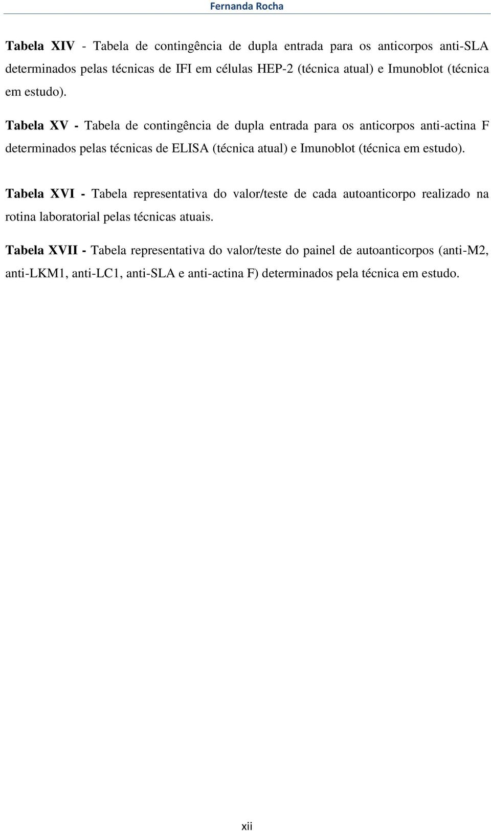 Tabela XV - Tabela de contingência de dupla entrada para os anticorpos anti-actina F determinados pelas técnicas de ELISA (técnica atual) e  Tabela XVI - Tabela